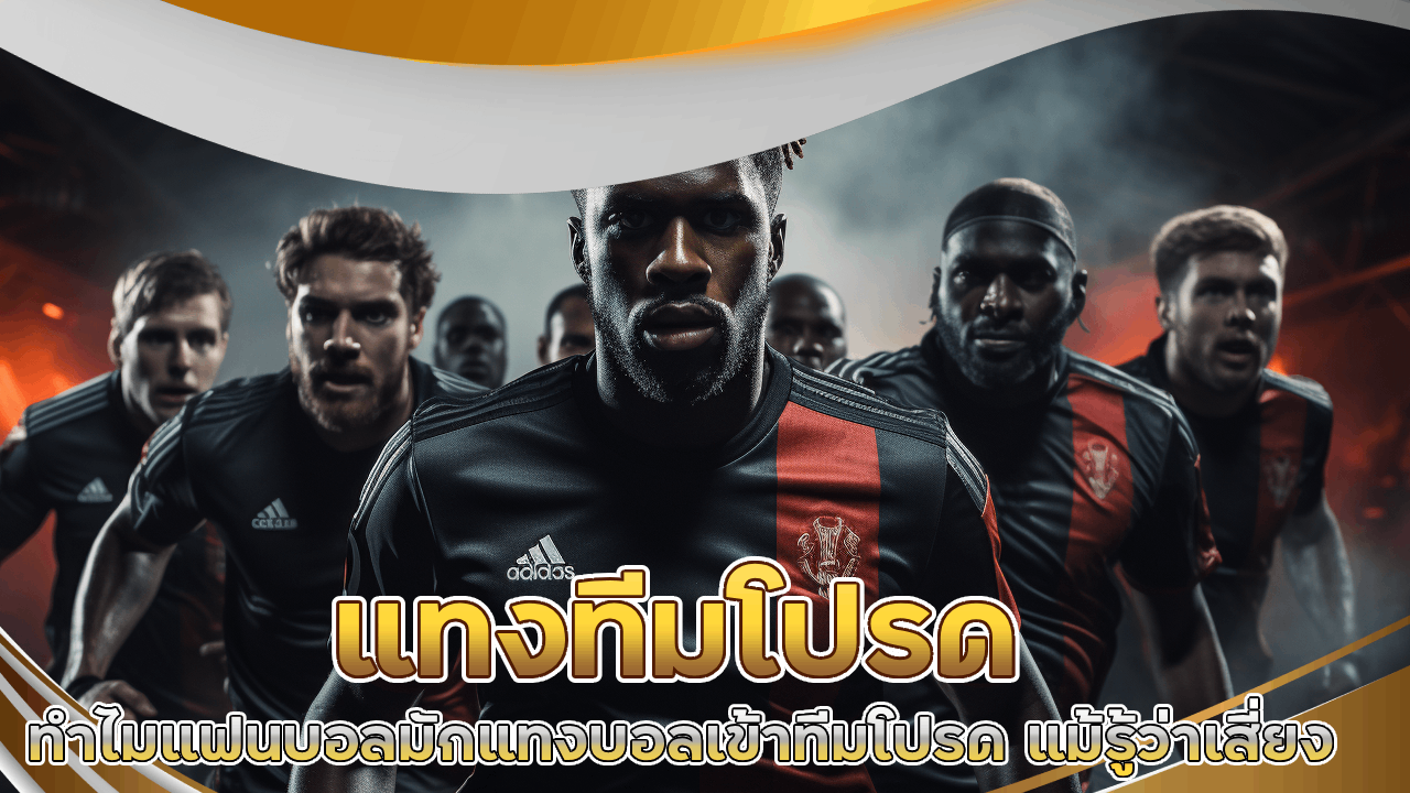 ทำไมแฟนบอลมักแทงบอลเข้าทีมโปรด แม้รู้ว่าเสี่ยง siamfun555