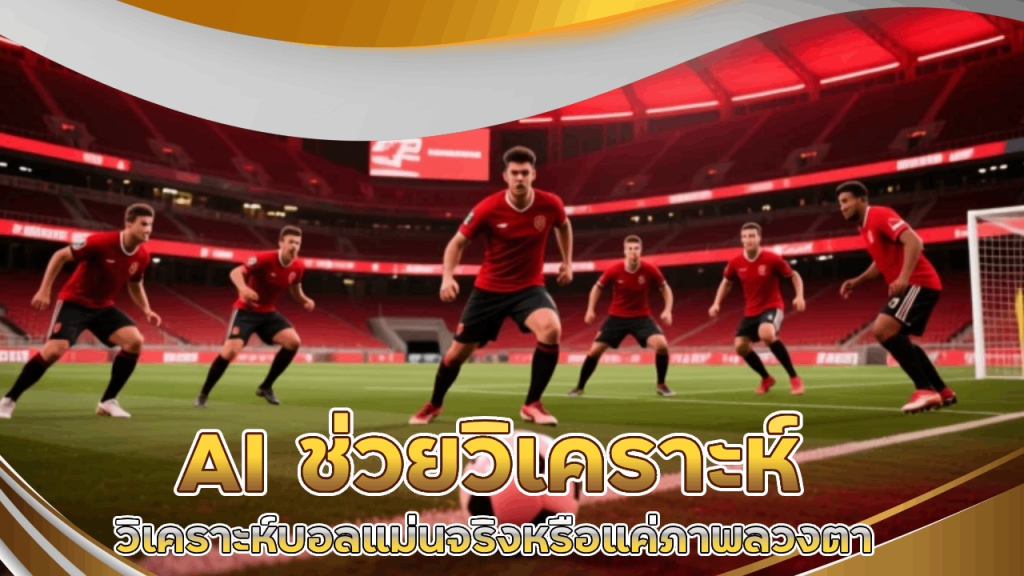 AI ช่วยวิเคราะห์บอลแม่นจริงหรือแค่ภาพลวงตา tkb398
