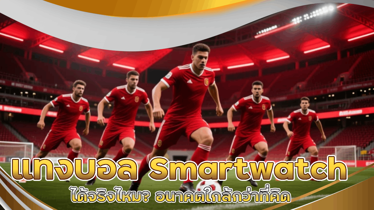 แทงบอลผ่าน Smartwatch ได้จริงไหม? อนาคตใกล้กว่าที่คิด tkb166